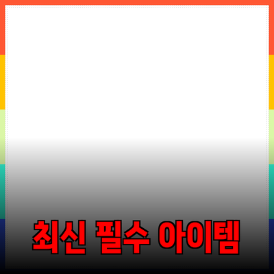 가장 추천하는 최신 필수 아이템 5가지 소개