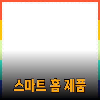 생활을 바꾸는 스마트 홈 제품의 모든 것