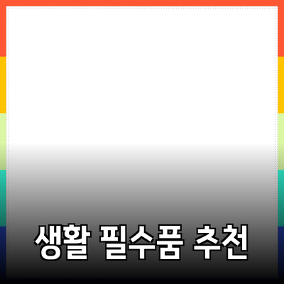 가성비 뛰어난 생활 필수품 추천과 활용법