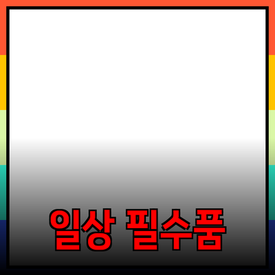 가장 필요한 일상 용품 추천과 사용법