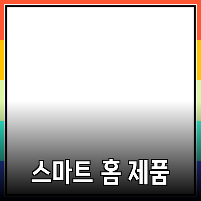 생활을 편리하게 만드는 스마트 홈 제품 소개