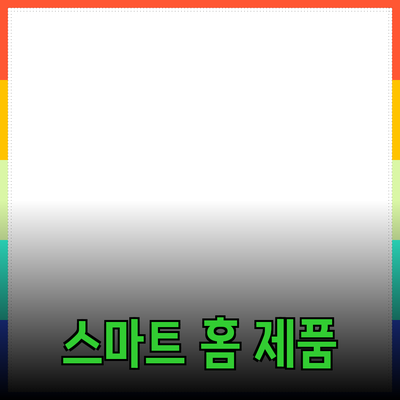 최신 트렌드의 스마트 홈 제품 추천과 활용 방법