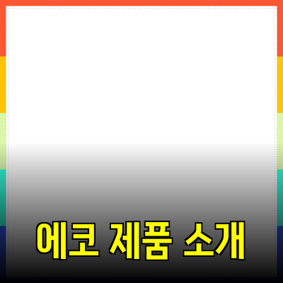 가장 인기 있는 에코 제품을 소개합니다: 지속 가능한 선택의 중요성