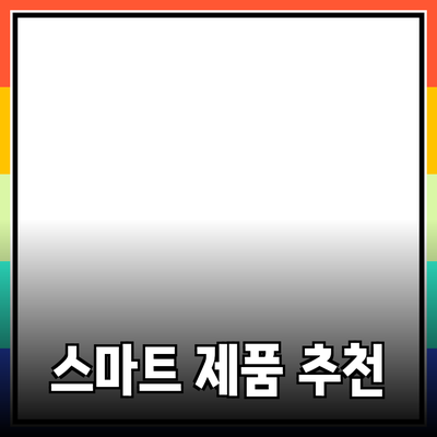 생활을 더 편리하게 해주는 스마트 제품 추천