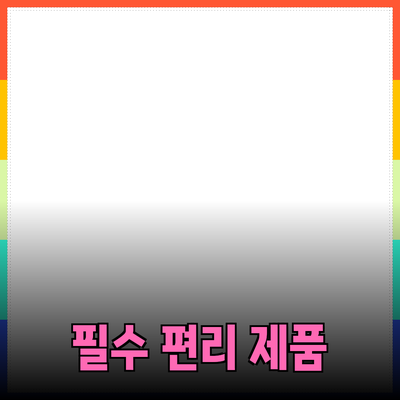 생활을 더욱 편리하게 만드는 필수 제품 추천