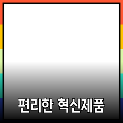 생활을 더욱 편리하게 만드는 혁신적인 제품 소개