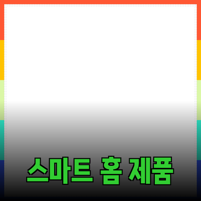 차세대 스마트 홈 제품 추천과 활용법