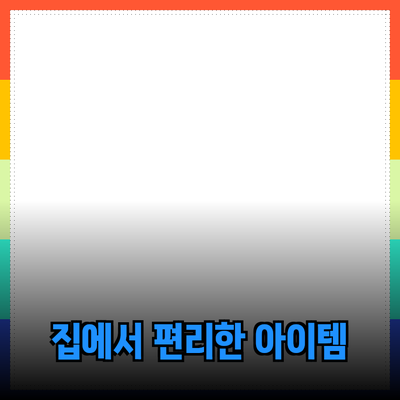 최고의 제품 추천: 집에서 편리하게 사용할 수 있는 아이템들