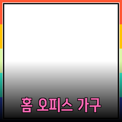 최고의 홈 오피스 가구 추천과 선택 가이드