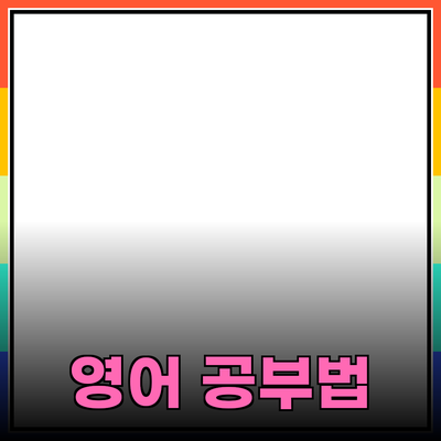 효과적인 영어 공부 방법: 더 빠르고 즐겁게 배우는 비법